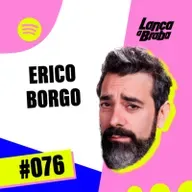 Érico Borgo | Podcast Lança a Braba #076
