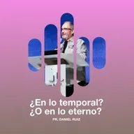 ¿En lo temporal? ¿O en lo eterno? - Pr. Daniel Ruiz