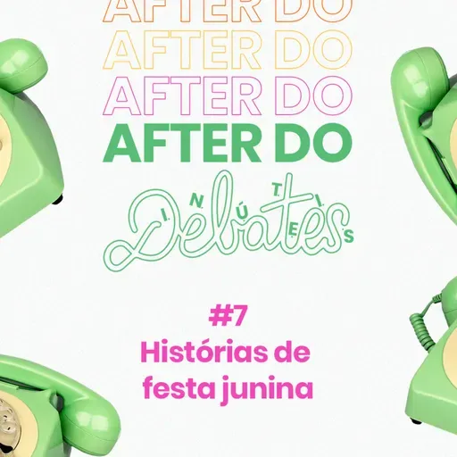 #7 - Histórias de festa junina - After do Debates