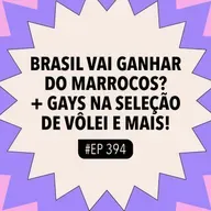 #394 Brasil vai ganhar do Marrocos? + Gays na seleção de vôlei e mais!