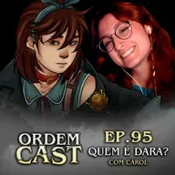 OrdemCast Ep. 95 - Quem é Dara?, com Carol