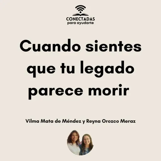 "Cuando sientes que tu legado parece morir" con Vilma Mata de Méndez y Reyna Orozco Meraz