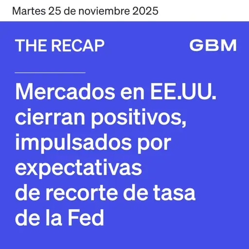 THE RECAP 25-11-25 | Mercados en EE. UU. cierran positivos, impulsados por crecientes expectativas de recorte de tasas por parte de la Fed.