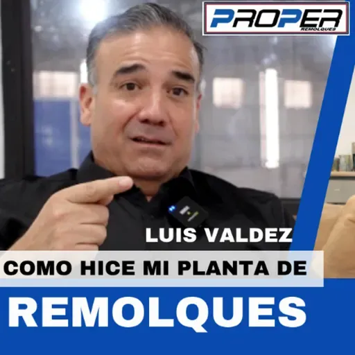 Como hice mi planta de Remolques, con Luis Valdez de PROPER
