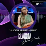 Claudia Juárez Castilla “Los retos de ser mujer y candidata” | EP05 T12