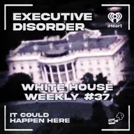 Executive Disorder: White House Weekly #37