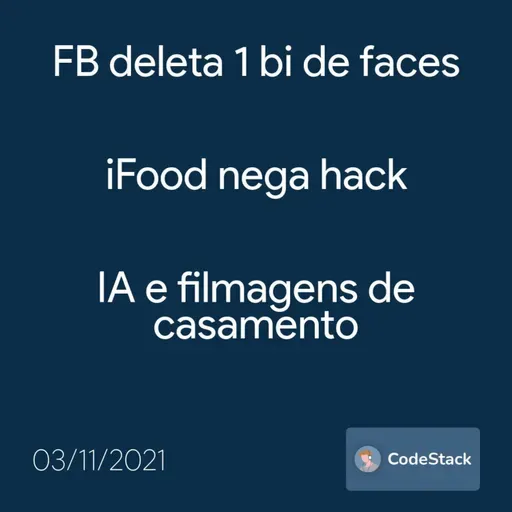 [CodeStack News] FB deleta 1 bi de faces / iFood nega hack / IA e filmagens de casamento
