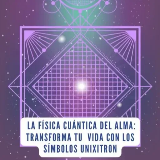 La Física Cuántica del Alma: transforma tu vida con los Símbolos Unixitron| Poder Creador