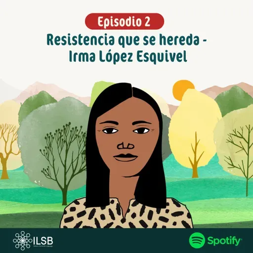 "Mujeres de Fuego y Tierra" | Episodio 2: Resistencia que se hereda - Irma López Esquivel
