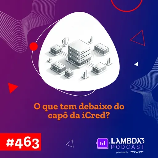 Lambda3 Podcast 463 - O que tem debaixo do capô da iCred?