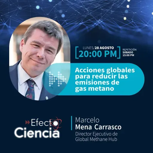 Efecto Ciencia: /Acciones globales para reducir las emisiones de gas metano - Marcelo Mena - Director Ejecutivo de Global Methane Hub.