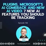 Ep 748: Plugins, Microsoft’s AI Comeback and New AI Video. 7 New AI Features You Should be Tracking
