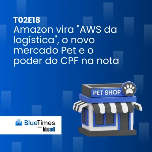 Bluetimes Talks #T02EP19 - Amazon vira "AWS da logística", o novo mercado pet e o poder do CPF na nota