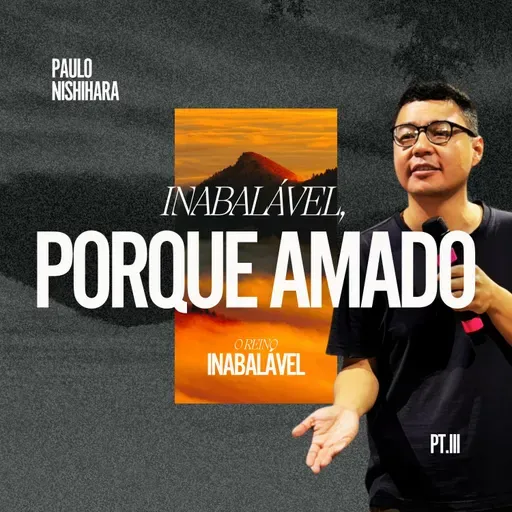 Série: O Reino Inabalável (Parte III): Inabalável, Porque Amado - Paulo Nishihara