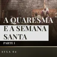 Aula 64: Catequese Tradicional | A Quaresma e a Semana Santa (Liturgia Parte XXII)