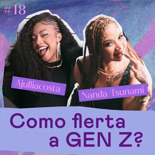 ASINHAS #18 - Como flerta a geração z? - com Ajulliacosta e Nanda Tsunami
