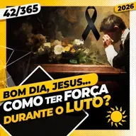 COMO TER FORÇA DURANTE O LUTO? - Bom dia, Jesus! 42/365 (2026)
