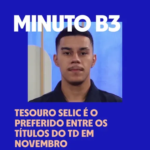 Tesouro Selic é o preferido entre os títulos do TD em novembro | Minuto B3 – 26/12/2025