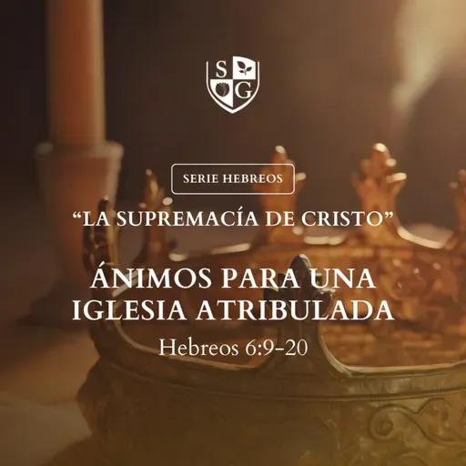 13- SERIE HEBREOS| "Ánimos para una iglesia atribulada" Hebreos 6:9-20