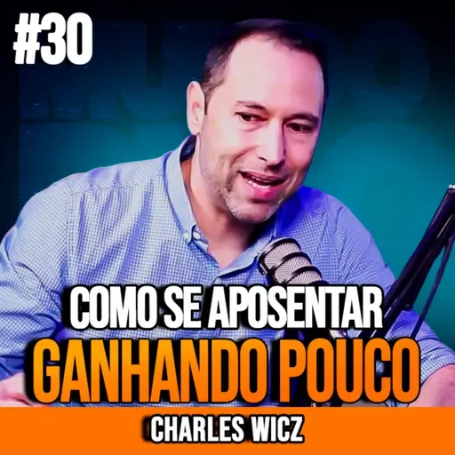 CHARLES WICZ | COMO SE APOSENTAR MESMO GANHANDO POUCO | INSIGHTCAST #030