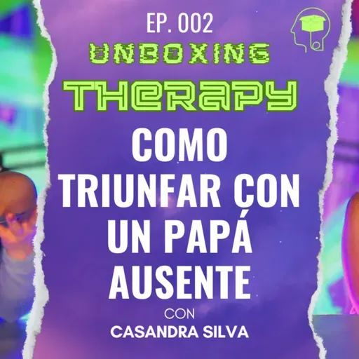 Cómo triunfar con un PAPÁ AUSENTE | Ep. 002 - Unboxing Therapy con Casandra Silva