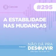 A Estabilidade Nas Mudanças #295 | Podcast Não Dá Pra Desouvir