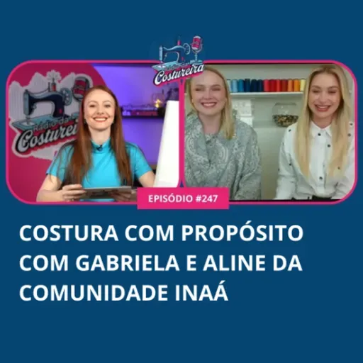 #247 - Costura com Propósito com Gabriela e Aline da Comunidade Inaá