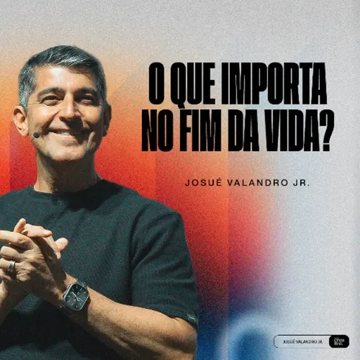 O QUE IMPORTA NO FIM DA VIDA ? | PR. JOSUÉ VALANDRO JR.