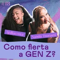 ASINHAS #18 - Como flerta a geração z? - com Ajulliacosta e Nanda Tsunami