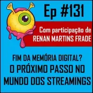 Ep 131 - Streaming e a Memória Digital