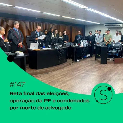 #147 - Reta final das eleições, operação da PF e condenados por morte de advogado