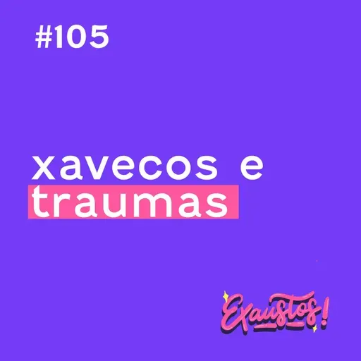 #106 - xavecos e traumas