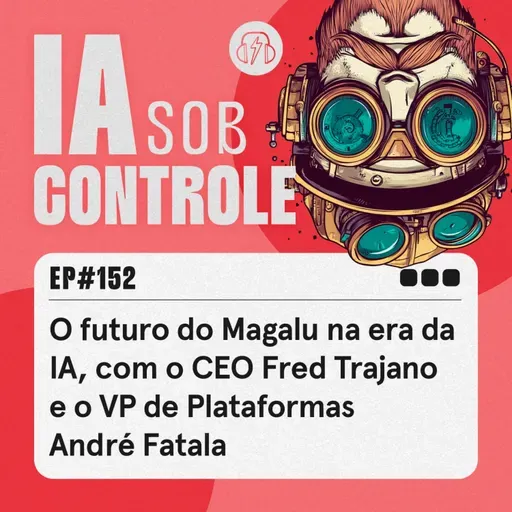 152: O futuro do Magalu na era da IA, com o CEO Fred Trajano e o VP de Plataformas André Fatala