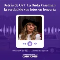 463. Detrás de OV7, La Onda Vaselina y la verdad de sus fotos en lencería - Mariana Ochoa con NayoEscobar