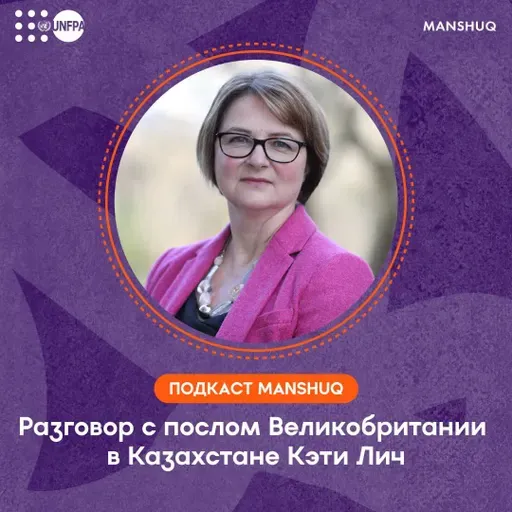 Подкаст Manshuq. Разговор с послом Великобритании в Казахстане Кэти Лич