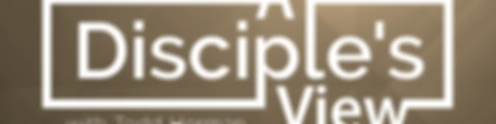 A Disciple's View with Todd Herman