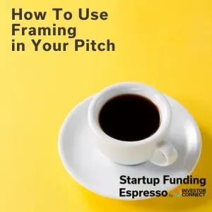 Startup Funding Espresso – How To Use Framing in Your Pitch