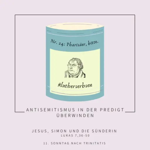#lutherserbsen | Folge 24: Einen Pharisäer, bitte. (Lukas 7,36-50 - 11. Sonntag nach Trinitatis)