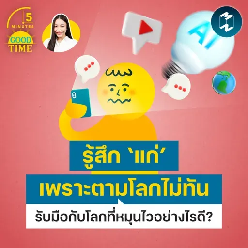 ‘แก่’ เพราะแค่ตามโลกไม่ทัน รับมือกับโลกที่หมุนไวอย่างไรดี? | 5M EP.2485