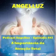 Angelluz –#692 – A Importancia da Atencao Total