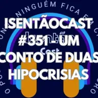 ISENTÃOCAST #351 - UM CONTO DE DUAS HIPOCRISIAS