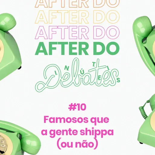 #10 - Famosos que a gente shippa (ou não) - After do Debates