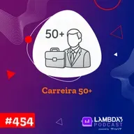 Lambda3 Podcast 454 - Carreira 50+