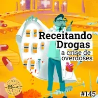 #145 Receitando Drogas: A Crise de Overdoses