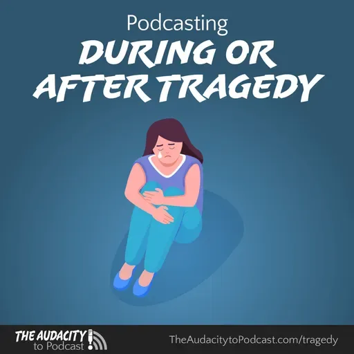 407. Podcasting During or After Tragedy