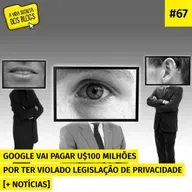 #67 - Google vai pagar U$100 milhões por ter violado legislação de privacidade [+ NOTÍCIAS]