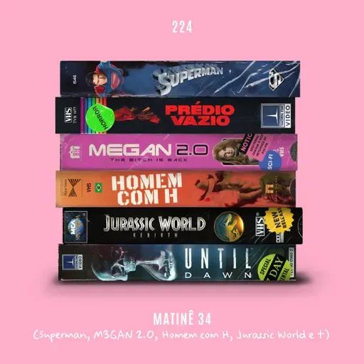 224. Matinê 34 (Superman, M3GAN 2.0, Homem com H, Jurassic World e +)