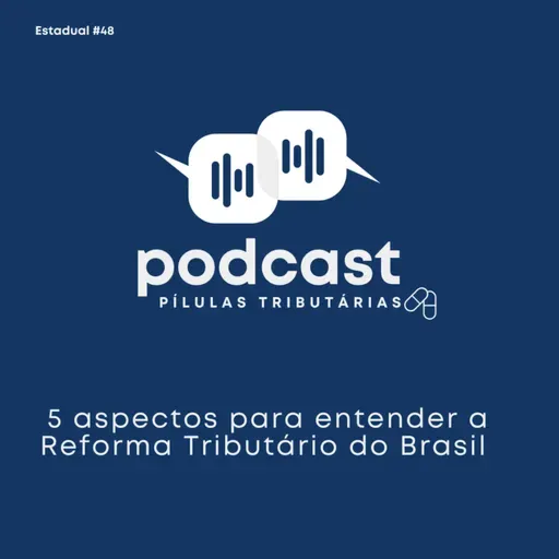Estadual #48: Os 5 aspectos essenciais para entender a Reforma Tributária no Brasil