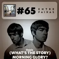Episódio #65: (What's the Story) Morning Glory? - Oasis