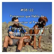 #08-22 - Pongamos que Hablo de 'Humanizar al Perro' con Mateo Serrano Amón (ES)